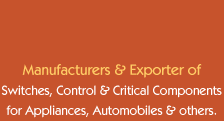Manufacturers and Exporters of Switches, Controls & Critical Components for Appliances, Automobiles and  others